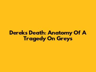 Derek's Death: Anatomy Of A Tragedy On Grey's