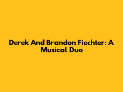 Derek And Brandon Fiechter: A Musical Duo