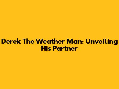 Derek The Weather Man: Unveiling His Partner