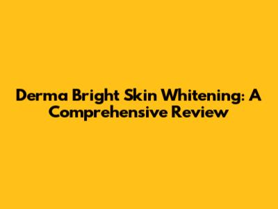 Derma Bright Skin Whitening: A Comprehensive Review