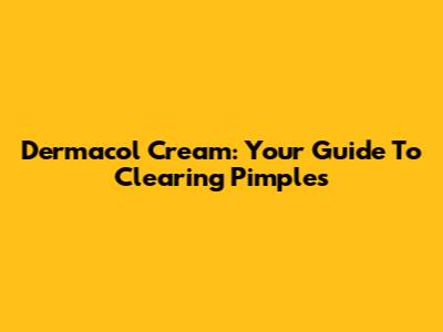 Dermacol Cream: Your Guide To Clearing Pimples