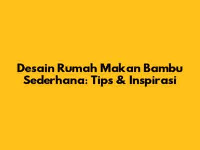 Desain Rumah Makan Bambu Sederhana: Tips & Inspirasi