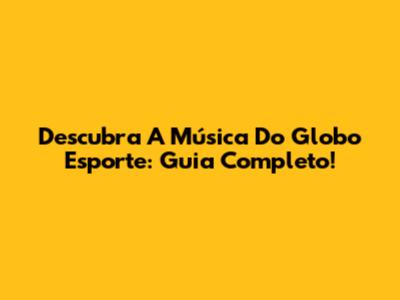 Descubra A Música Do Globo Esporte: Guia Completo!