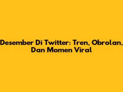 Desember Di Twitter: Tren, Obrolan, Dan Momen Viral