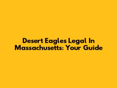 Desert Eagles Legal In Massachusetts: Your Guide