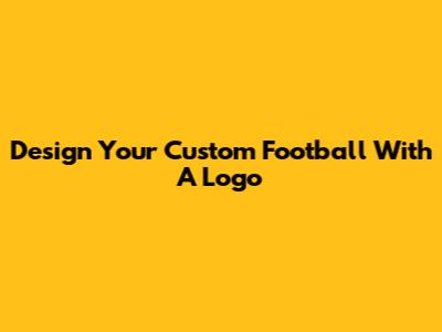 Design Your Custom Football With A Logo