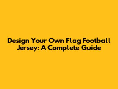 Design Your Own Flag Football Jersey: A Complete Guide