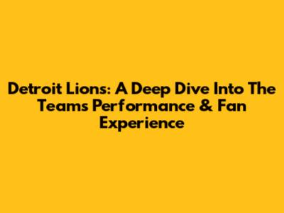 Detroit Lions: A Deep Dive Into The Team's Performance & Fan Experience