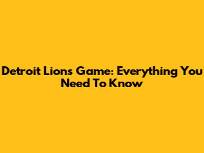 Detroit Lions Game: Everything You Need To Know