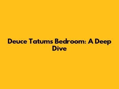 Deuce Tatum's Bedroom: A Deep Dive