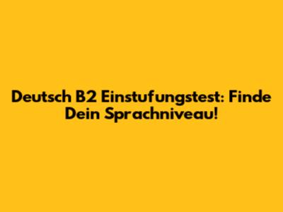 Deutsch B2 Einstufungstest: Finde Dein Sprachniveau!