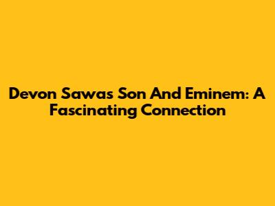 Devon Sawa's Son And Eminem: A Fascinating Connection