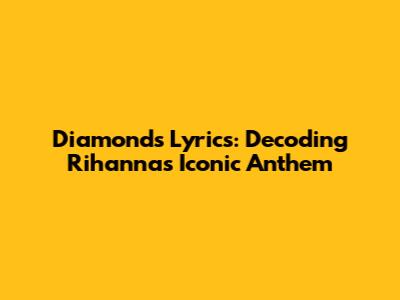Diamonds Lyrics: Decoding Rihanna's Iconic Anthem