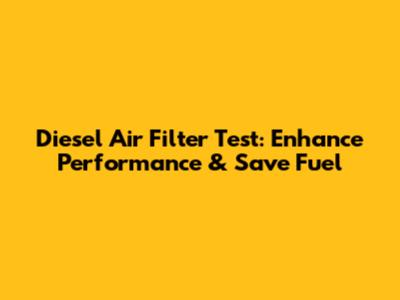 Diesel Air Filter Test: Enhance Performance & Save Fuel