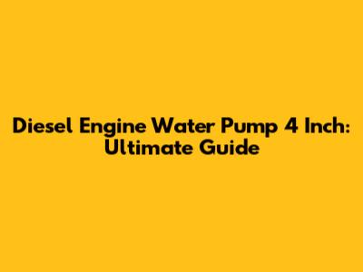 Diesel Engine Water Pump 4 Inch: Ultimate Guide