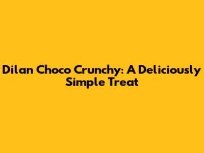 Dilan Choco Crunchy: A Deliciously Simple Treat