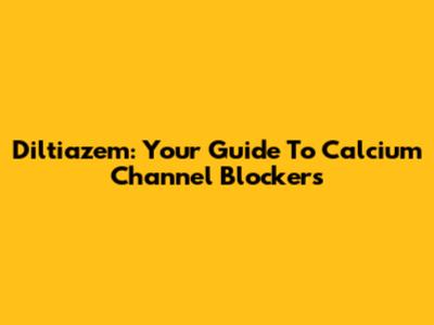 Diltiazem: Your Guide To Calcium Channel Blockers
