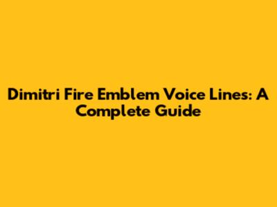 Dimitri Fire Emblem Voice Lines: A Complete Guide