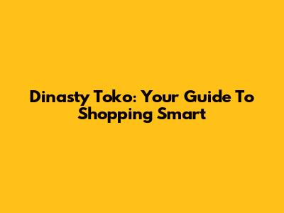 Dinasty Toko: Your Guide To Shopping Smart