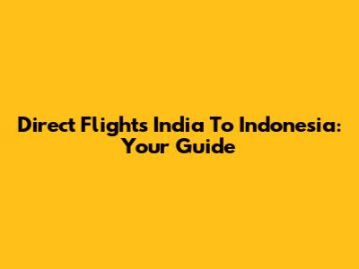 Direct Flights India To Indonesia: Your Guide