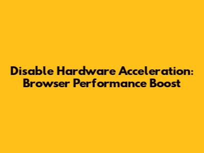 Disable Hardware Acceleration: Browser Performance Boost