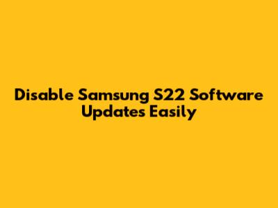 Disable Samsung S22 Software Updates Easily