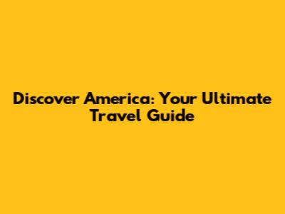 Discover America: Your Ultimate Travel Guide