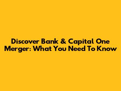 Discover Bank & Capital One Merger: What You Need To Know