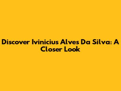 Discover Ivinicius Alves Da Silva: A Closer Look
