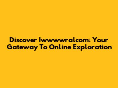 Discover Iwwwwralcom: Your Gateway To Online Exploration