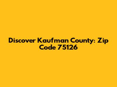 Discover Kaufman County: Zip Code 75126