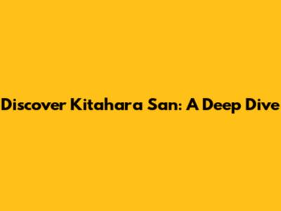 Discover Kitahara San: A Deep Dive