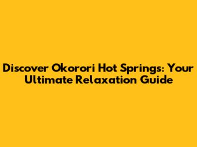 Discover Okorori Hot Springs: Your Ultimate Relaxation Guide