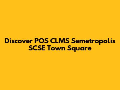 Discover POS CLMS Semetropolis SCSE Town Square