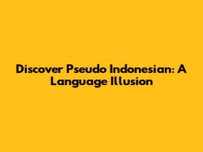 Discover Pseudo Indonesian: A Language Illusion