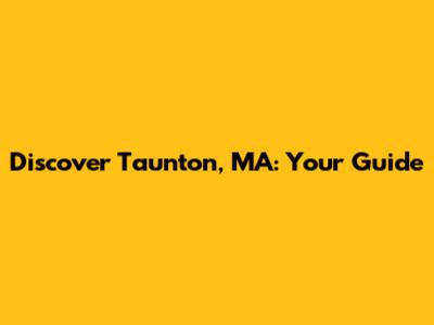 Discover Taunton, MA: Your Guide