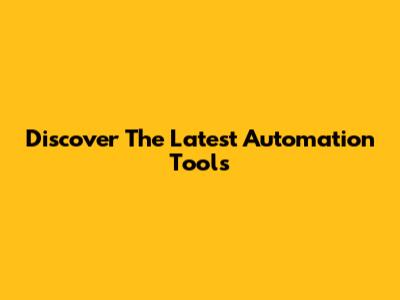 Discover The Latest Automation Tools