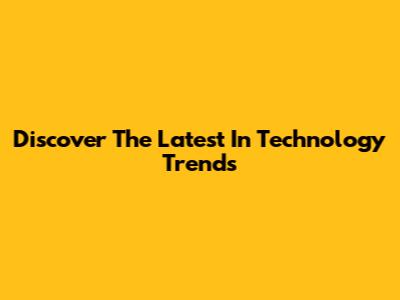 Discover The Latest In Technology Trends