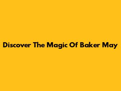 Discover The Magic Of Baker May