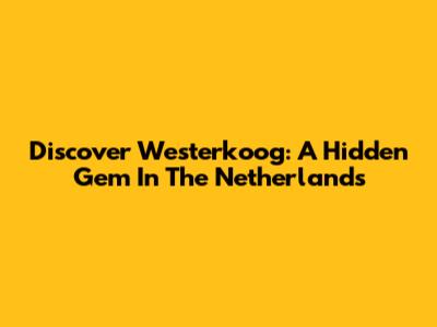 Discover Westerkoog: A Hidden Gem In The Netherlands
