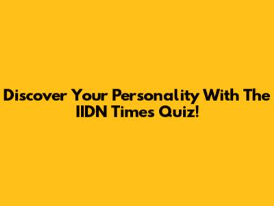Discover Your Personality With The IIDN Times Quiz!