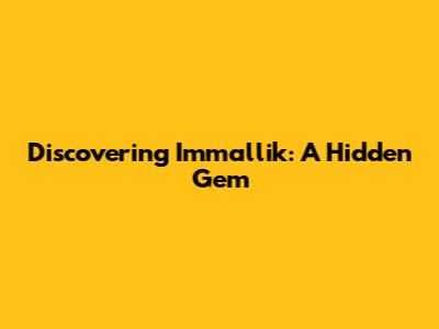 Discovering Immallik: A Hidden Gem