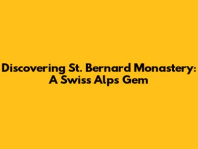 Discovering St. Bernard Monastery: A Swiss Alps Gem