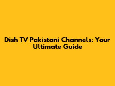 Dish TV Pakistani Channels: Your Ultimate Guide