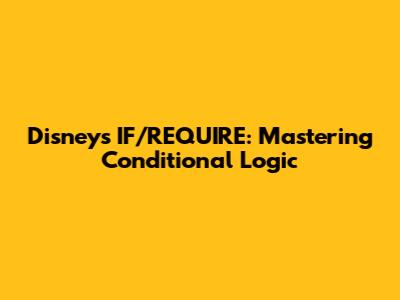 Disney's IF/REQUIRE: Mastering Conditional Logic