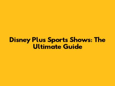 Disney Plus Sports Shows: The Ultimate Guide