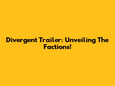 Divergent Trailer: Unveiling The Factions!