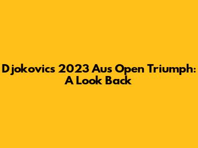 Djokovic's 2023 Aus Open Triumph: A Look Back