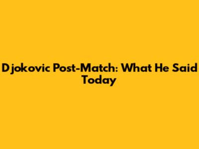 Djokovic Post-Match: What He Said Today