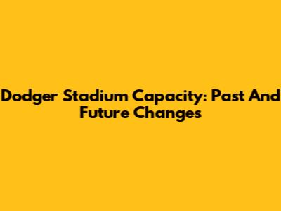 Dodger Stadium Capacity: Past And Future Changes